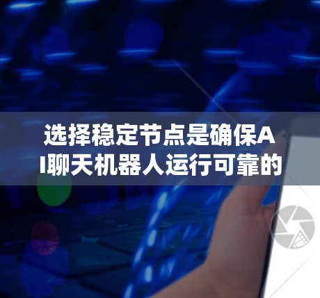 选择稳定节点是确保AI聊天机器人运行可靠的一步。以下是一个系统化的步骤指南，帮助您高效选择和管理稳定节点