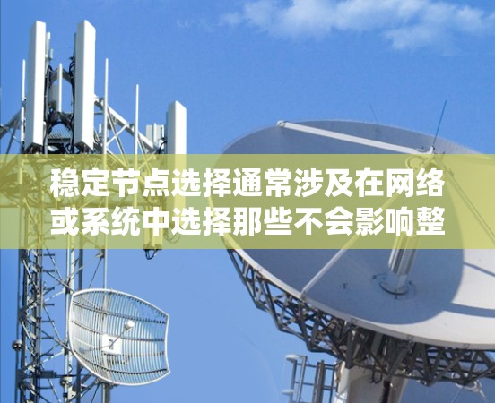 稳定节点选择通常涉及在网络或系统中选择那些不会影响整体稳定性的节点或组件。以下是一些关于如何选择和管理稳定节点的建议