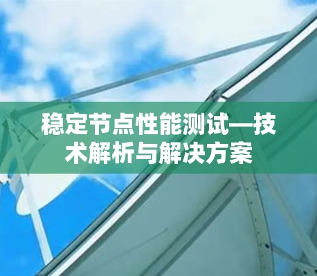 稳定节点性能测试—技术解析与解决方案