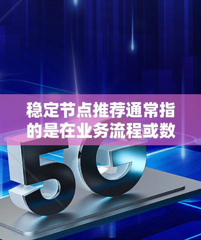 稳定节点推荐通常指的是在业务流程或数据模型中没有频繁变化或变化缓慢的节点。这些节点在数据、逻辑或业务逻辑上保持相对稳定，能够有效支持业务需求并减少故障。以下是一些可能的推荐方法