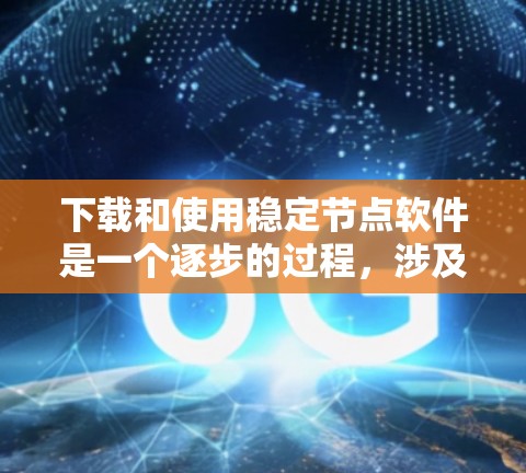 下载和使用稳定节点软件是一个逐步的过程，涉及选择适合的软件、安装和学习基本操作。以下是一个清晰的步骤指南