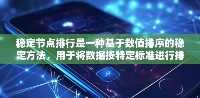 稳定节点排行是一种基于数值排序的稳定方法，用于将数据按特定标准进行排序，同时确保相同标准的元素保持相对顺序不变。以下是对稳定节点排行的详细总结