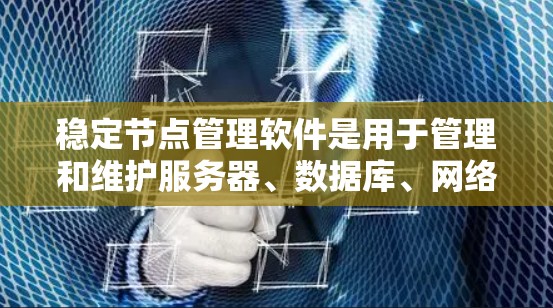 稳定节点管理软件是用于管理和维护服务器、数据库、网络等稳定节点的工具。以下是对稳定节点管理软件的详细指南