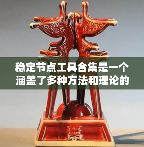 稳定节点工具合集是一个涵盖了多种方法和理论的集合，用于分析和判断系统中节点的稳定性。以下是该工具合集的详细分类和描述