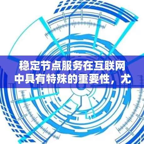 稳定节点服务在互联网中具有特殊的重要性，尤其在需要高可靠性、高可用性的环境中。以下是针对稳定节点服务的详细分析，帮助您更好地选择和应用这些服务