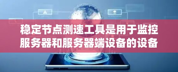 稳定节点测速工具是用于监控服务器和服务器端设备的设备，通过监控流量、流量统计和流量图分析等技术，确保网络的稳定性和安全性。以下是使用这些工具的详细步骤