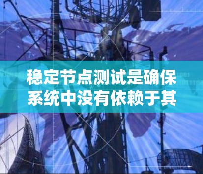 稳定节点测试是确保系统中没有依赖于其他节点的节点，能够独立运行或保护其他节点安全的重要步骤。以下是关于稳定节点测试的详细分析