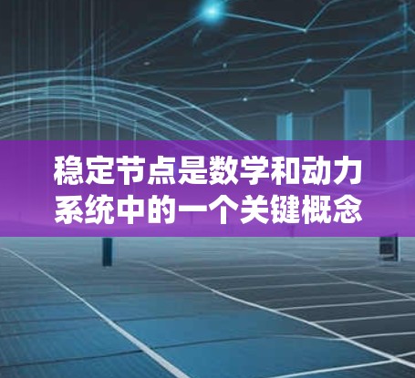 稳定节点是数学和动力系统中的一个关键概念，描述在某种平衡点附近，系统不会偏离而保持稳定的状态。以下是关于稳定节点的详细解释