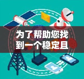 为了帮助您找到一个稳定且高效的加速器，以下是几个推荐的稳定加速器手机应用，涵盖不同的功能和特点