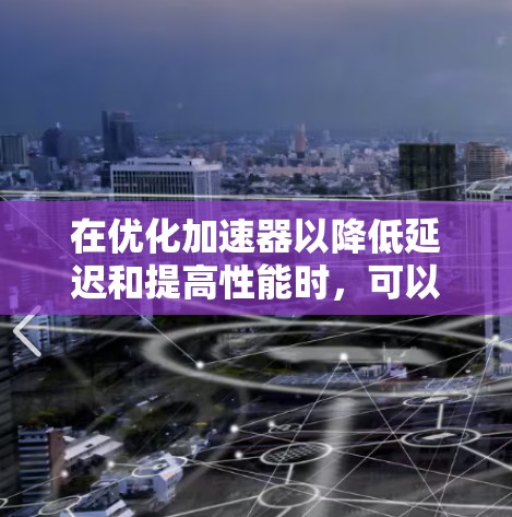 在优化加速器以降低延迟和提高性能时，可以采取以下步骤