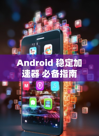 Android 稳定加速器 必备指南