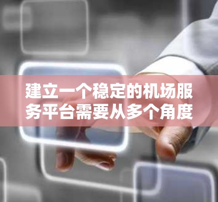 建立一个稳定的机场服务平台需要从多个角度进行全面考虑。以下是一个结构化的解决方案