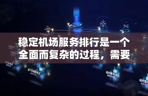 稳定机场服务排行是一个全面而复杂的过程，需要从多个方面进行优化和管理。以下是详细的步骤和建议，帮助您确保机场服务的稳定