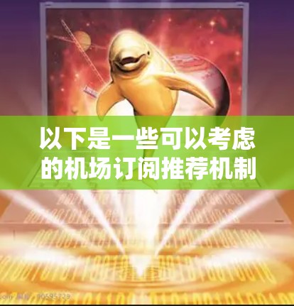 以下是一些可以考虑的机场订阅推荐机制和功能
