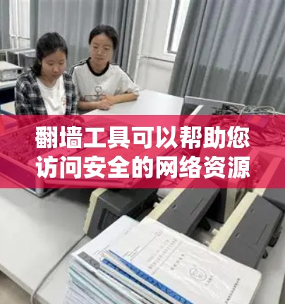 翻墙工具可以帮助您访问安全的网络资源，但使用时需注意安全问题和步骤。以下是一个详细的步骤指南