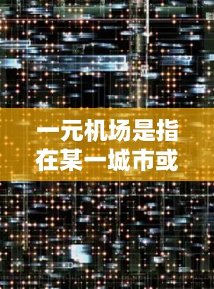 一元机场是指在某一城市或地区只有一个机场的机场，这种设计往往能够带来一定的效率和资源的集中，但同时也可能带来一些挑战。以下是一元机场稳定性的特点和考虑因素