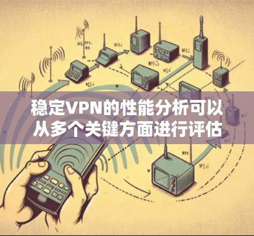 稳定VPN的性能分析可以从多个关键方面进行评估，以确保其可靠性和安全性。以下是详细且结构化的分析