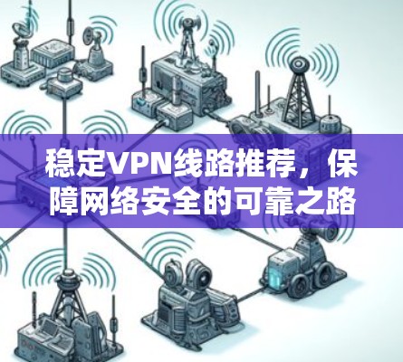 稳定VPN线路推荐，保障网络安全的可靠之路
