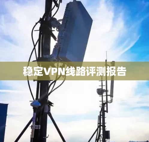 稳定VPN线路评测报告