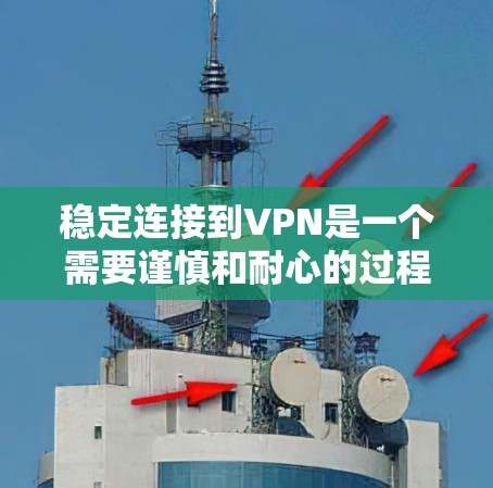 稳定连接到VPN是一个需要谨慎和耐心的过程，以下是逐步的解决方案