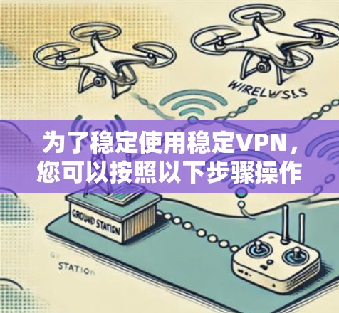 为了稳定使用稳定VPN，您可以按照以下步骤操作