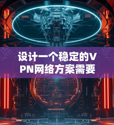 设计一个稳定的VPN网络方案需要综合考虑硬件、软件、安全、配置、防火墙、监控和隐私等多个方面。以下是一个分步骤的解决方案