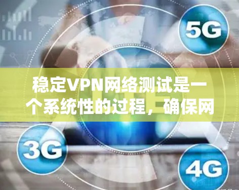 稳定VPN网络测试是一个系统性的过程，确保网络的稳定性、安全性以及高效性。以下是详细的步骤指南