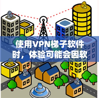 使用VPN梯子软件时，体验可能会因软件选择、配置优化和操作不当而有所不同。以下是一些常见的问题及解决方法，帮助你更好地使用VPN梯子软件
