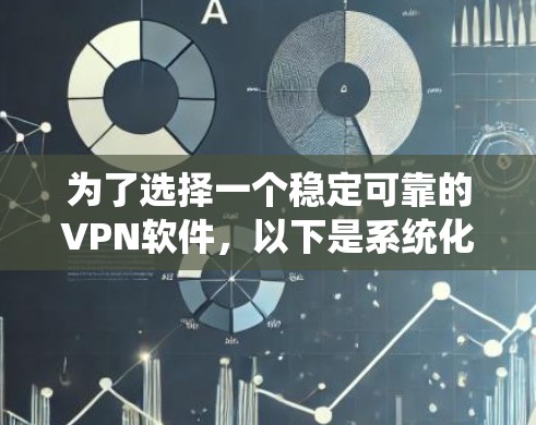 为了选择一个稳定可靠的VPN软件，以下是系统化的建议