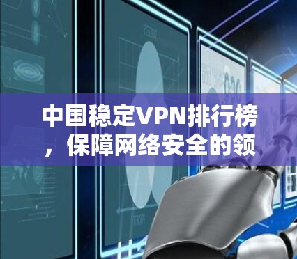 中国稳定VPN排行榜，保障网络安全的领先平台