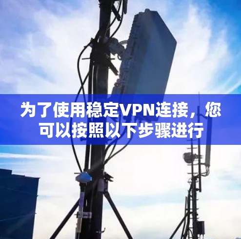 为了使用稳定VPN连接，您可以按照以下步骤进行