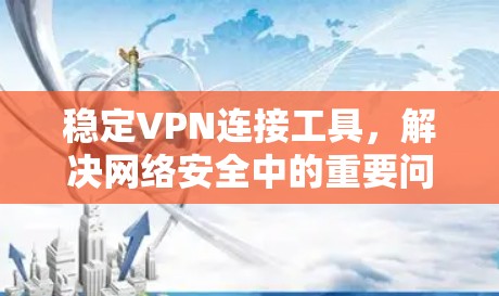 稳定VPN连接工具，解决网络安全中的重要问题