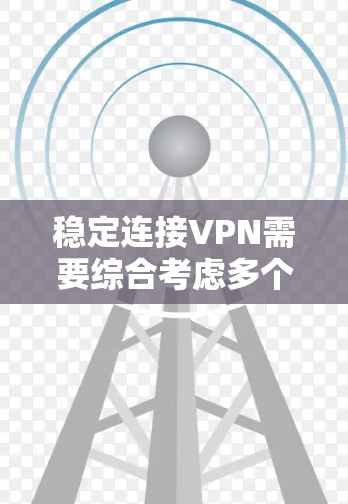 稳定连接VPN需要综合考虑多个因素，包括网络环境、VPN服务器选择、协议选择、配置管理、测试连接以及账户设置等。以下是一些详细的步骤和建议，帮助您稳定VPN连接
