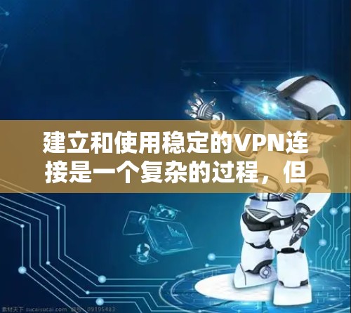 建立和使用稳定的VPN连接是一个复杂的过程，但通过以下步骤可以逐步实现