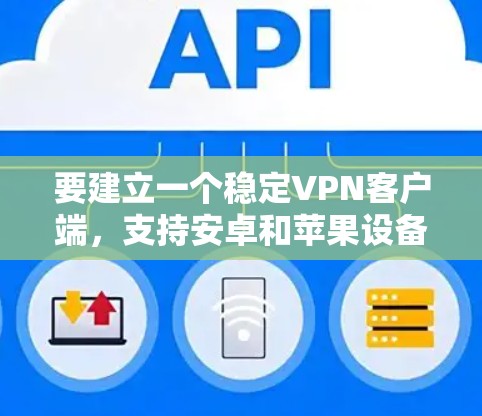 要建立一个稳定VPN客户端，支持安卓和苹果设备，按照以下步骤进行