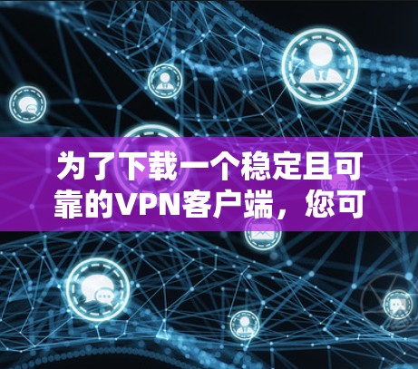为了下载一个稳定且可靠的VPN客户端，您可以按照以下步骤进行