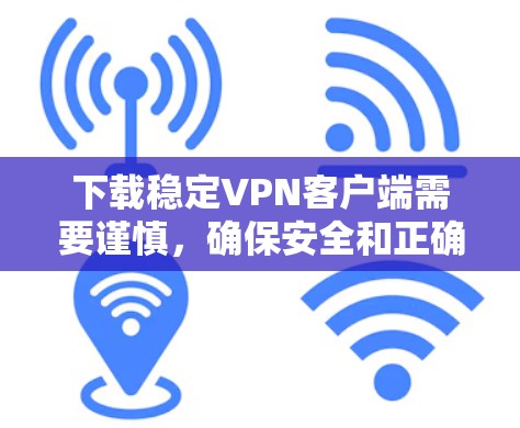 下载稳定VPN客户端需要谨慎，确保安全和正确性。以下是详细的步骤指南