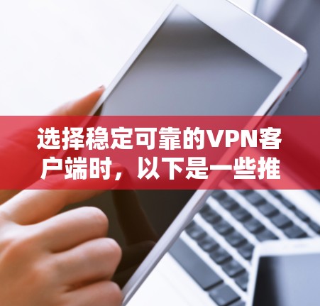 选择稳定可靠的VPN客户端时，以下是一些推荐，它们结合了安全性、兼容性和易用性