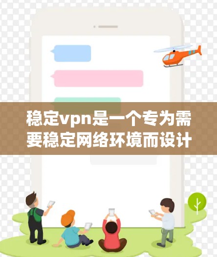 稳定vpn是一个专为需要稳定网络环境而设计的客户端软件，旨在提供一个简单易用的网络配置管理工具。以下是关于稳定vpn的详细分析