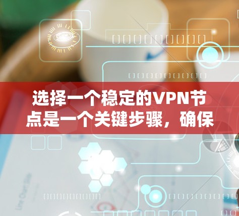 选择一个稳定的VPN节点是一个关键步骤，确保数据传输的安全和可靠。以下是对这一问题的详细分析和建议