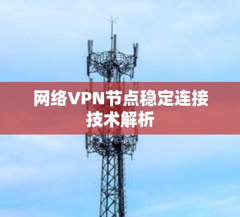 网络VPN节点稳定连接技术解析