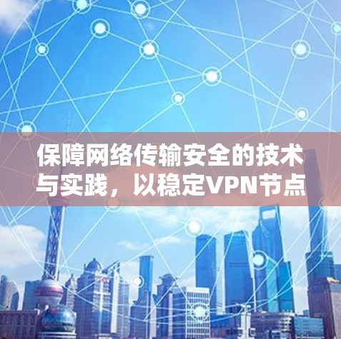 保障网络传输安全的技术与实践，以稳定VPN节点为例
