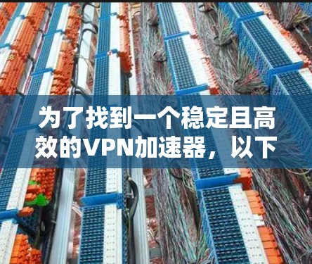 为了找到一个稳定且高效的VPN加速器，以下是一些考虑因素和推荐