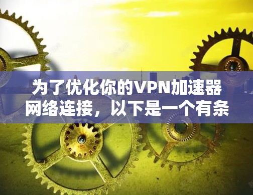为了优化你的VPN加速器网络连接，以下是一个有条理的步骤指南