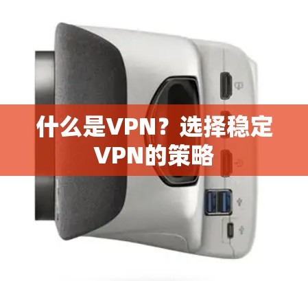 什么是VPN？选择稳定VPN的策略