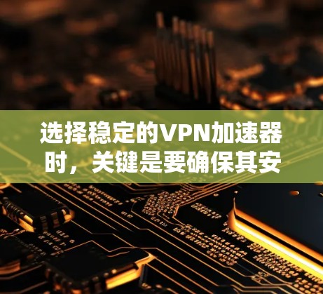 选择稳定的VPN加速器时，关键是要确保其安全性和稳定性。以下是一些值得推荐的VPN加速器，并列出它们的特点和适用场景
