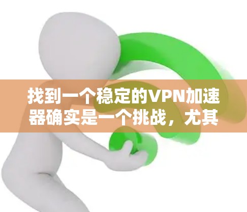 找到一个稳定的VPN加速器确实是一个挑战，尤其是当需要在多个设备上运行时。以下是一些建议和步骤，帮助你找到适合你的VPN加速器