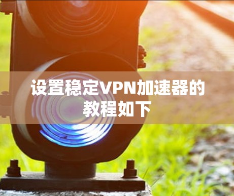 设置稳定VPN加速器的教程如下