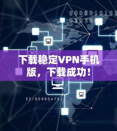 下载稳定VPN手机版，下载成功！