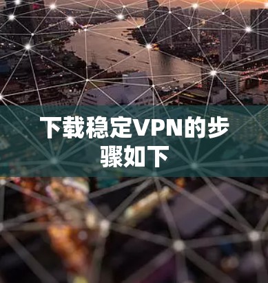下载稳定VPN的步骤如下